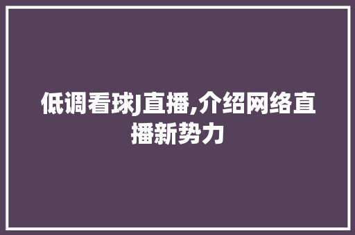 低调看球J直播,介绍网络直播新势力 低调看球J直播,介绍网络直播新势力 神马SEO