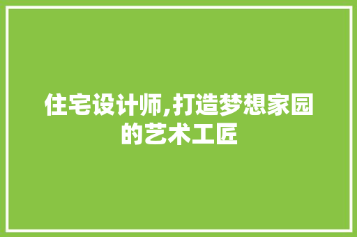 住宅设计师,打造梦想家园的艺术工匠 住宅设计师,打造梦想家园的艺术工匠 SEO关键词
