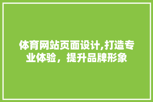 体育网站页面设计,打造专业体验，提升品牌形象 体育网站页面设计,打造专业体验，提升品牌形象 网站建设公司