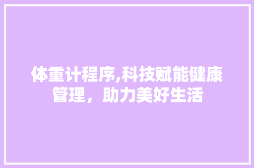 体重计程序,科技赋能健康管理，助力美好生活 体重计程序,科技赋能健康管理，助力美好生活 神马SEO