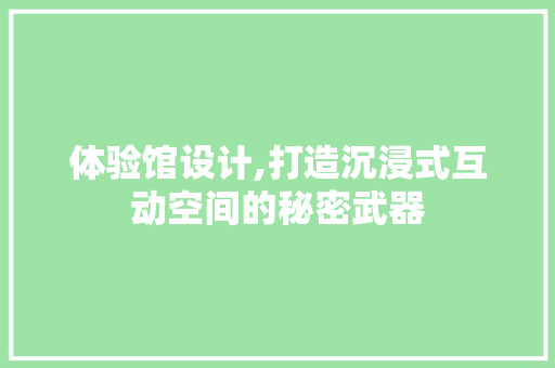 体验馆设计,打造沉浸式互动空间的秘密武器 体验馆设计,打造沉浸式互动空间的秘密武器 神马SEO