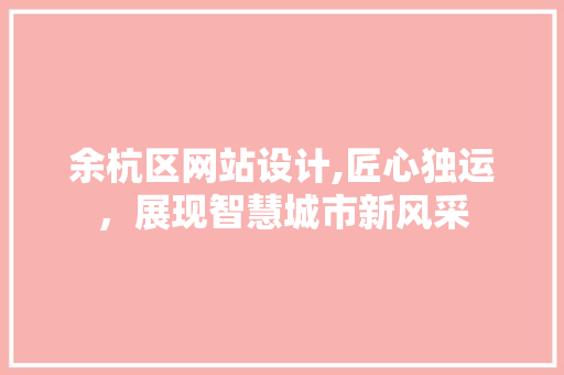 余杭区网站设计,匠心独运，展现智慧城市新风采 余杭区网站设计,匠心独运，展现智慧城市新风采 SEO关键词