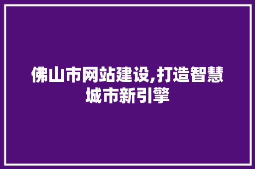 佛山市网站建设,打造智慧城市新引擎 佛山市网站建设,打造智慧城市新引擎 SEO关键词