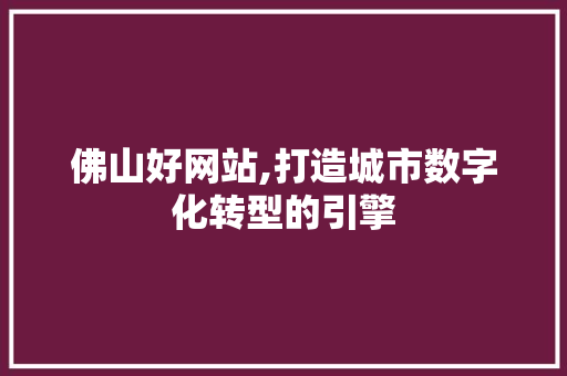 佛山好网站,打造城市数字化转型的引擎 佛山好网站,打造城市数字化转型的引擎 神马SEO