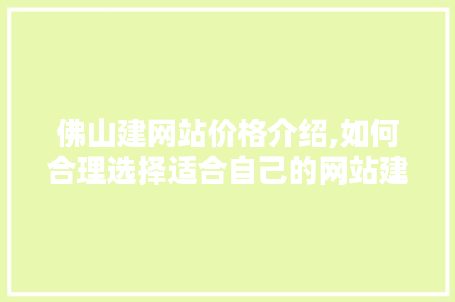 佛山建网站价格介绍,如何合理选择适合自己的网站建设方法 佛山建网站价格介绍,如何合理选择适合自己的网站建设方法 网站建设公司
