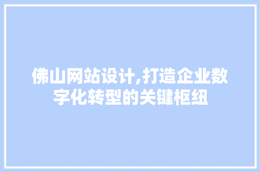 佛山网站设计,打造企业数字化转型的关键枢纽 佛山网站设计,打造企业数字化转型的关键枢纽 百度SEO