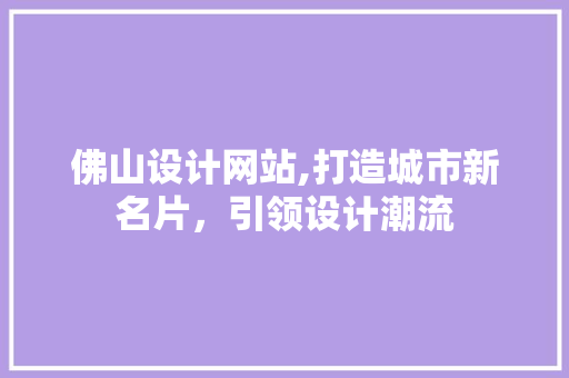 佛山设计网站,打造城市新名片，引领设计潮流 佛山设计网站,打造城市新名片，引领设计潮流 搜狗SEO