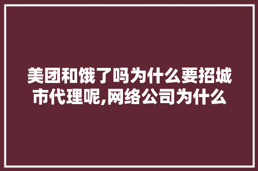 美团和饿了吗为什么要招城市代理呢,网络公司为什么要找中介。 网站建设公司 美团和饿了吗为什么要招城市代理呢,网络公司为什么要找中介。 美团和饿了吗为什么要招城市代理呢,网络公司为什么要找中介。 网站建设公司