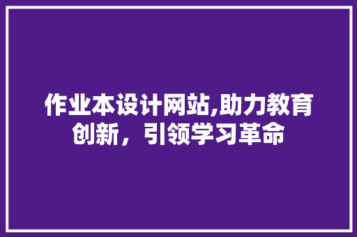 作业本设计网站,助力教育创新，引领学习革命 网站建设公司