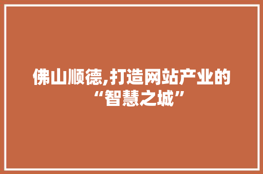 佛山顺德,打造网站产业的“智慧之城” 佛山顺德,打造网站产业的“智慧之城” 搜狗SEO