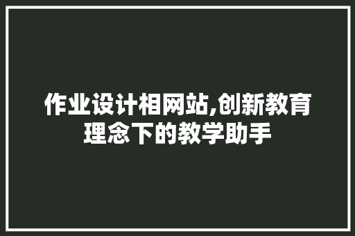 作业设计相网站,创新教育理念下的教学助手 作业设计相网站,创新教育理念下的教学助手 搜狗SEO