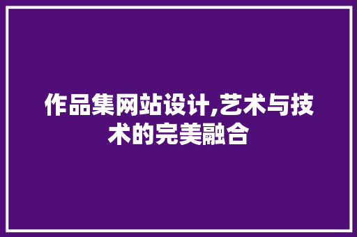 作品集网站设计,艺术与技术的完美融合 作品集网站设计,艺术与技术的完美融合 网站建设公司