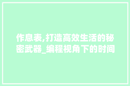 作息表,打造高效生活的秘密武器_编程视角下的时间管理艺术 作息表,打造高效生活的秘密武器_编程视角下的时间管理艺术 神马SEO