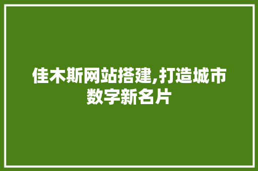 佳木斯网站搭建,打造城市数字新名片 佳木斯网站搭建,打造城市数字新名片 SEO关键词
