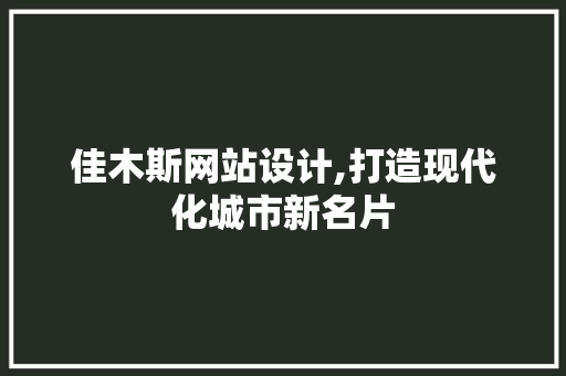 佳木斯网站设计,打造现代化城市新名片 佳木斯网站设计,打造现代化城市新名片 百度SEO