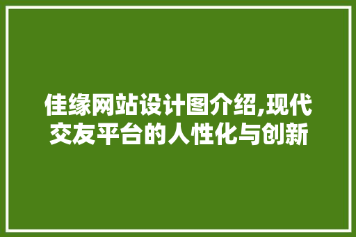 佳缘网站设计图介绍,现代交友平台的人性化与创新 佳缘网站设计图介绍,现代交友平台的人性化与创新 SEO关键词