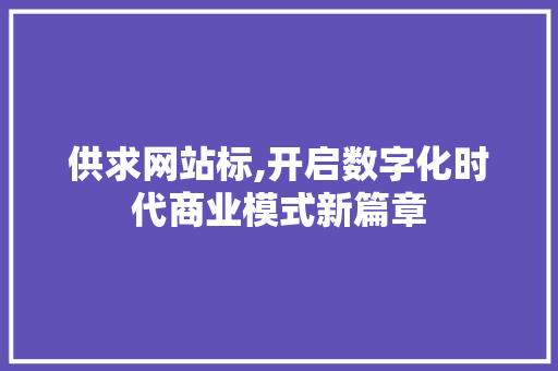 供求网站标,开启数字化时代商业模式新篇章 供求网站标,开启数字化时代商业模式新篇章 神马SEO