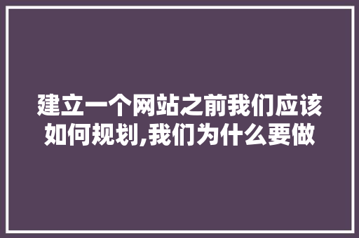 建立一个网站之前我们应该如何规划,我们为什么要做网站运营。 建立一个网站之前我们应该如何规划,我们为什么要做网站运营。 百度SEO