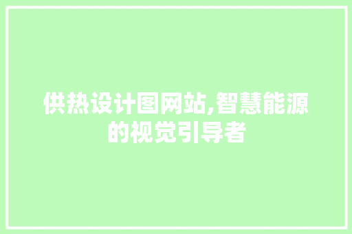 供热设计图网站,智慧能源的视觉引导者 供热设计图网站,智慧能源的视觉引导者 SEO关键词