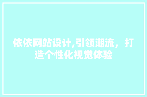 依依网站设计,引领潮流，打造个性化视觉体验