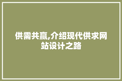 供需共赢,介绍现代供求网站设计之路 供需共赢,介绍现代供求网站设计之路 必应SEO