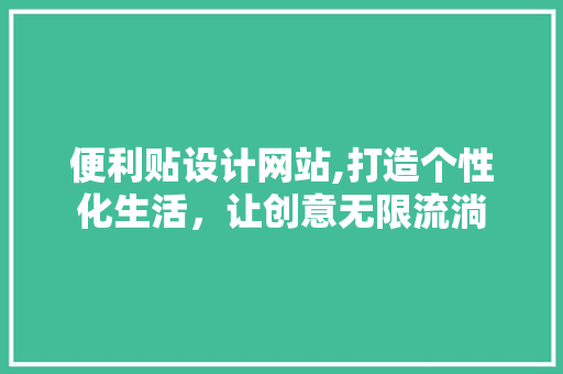 便利贴设计网站,打造个性化生活，让创意无限流淌 便利贴设计网站,打造个性化生活，让创意无限流淌 网站建设公司