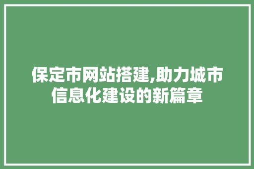 保定市网站搭建,助力城市信息化建设的新篇章 保定市网站搭建,助力城市信息化建设的新篇章 百度SEO