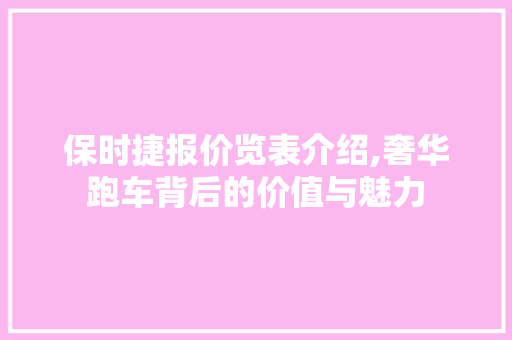 保时捷报价览表介绍,奢华跑车背后的价值与魅力 保时捷报价览表介绍,奢华跑车背后的价值与魅力 百度SEO