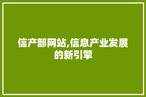 信产部网站,信息产业发展的新引擎 信产部网站,信息产业发展的新引擎 神马SEO
