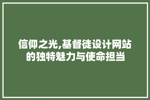 信仰之光,基督徒设计网站的独特魅力与使命担当 信仰之光,基督徒设计网站的独特魅力与使命担当 SEO关键词