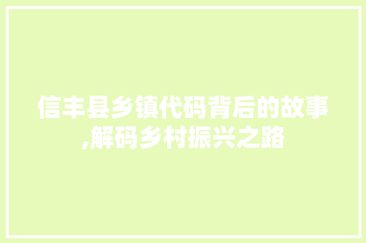 信丰县乡镇代码背后的故事,解码乡村振兴之路 信丰县乡镇代码背后的故事,解码乡村振兴之路 网站建设公司