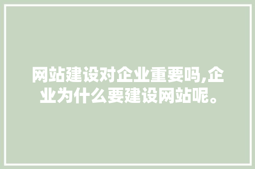 网站建设对企业重要吗,企业为什么要建设网站呢。 网站建设对企业重要吗,企业为什么要建设网站呢。 搜狗SEO