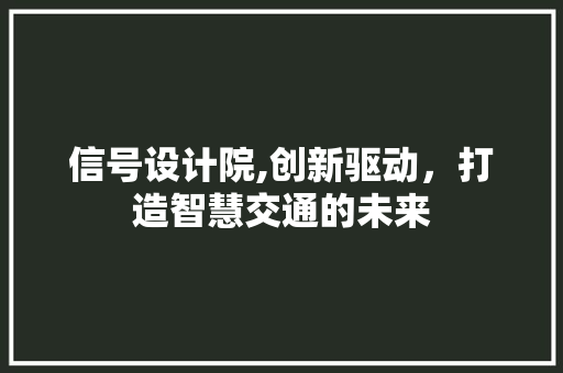 信号设计院,创新驱动，打造智慧交通的未来 信号设计院,创新驱动，打造智慧交通的未来 SEO关键词