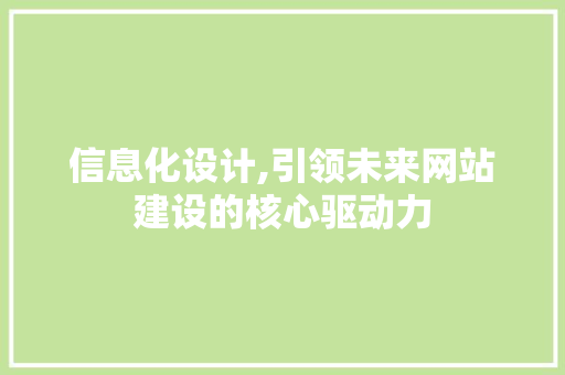信息化设计,引领未来网站建设的核心驱动力 信息化设计,引领未来网站建设的核心驱动力 必应SEO