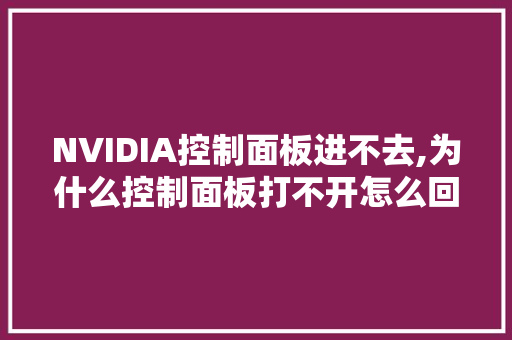 NVIDIA控制面板进不去,为什么控制面板打不开怎么回事。 NVIDIA控制面板进不去,为什么控制面板打不开怎么回事。 百度SEO
