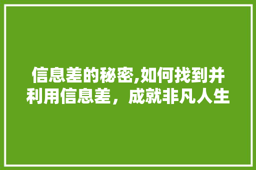 信息差的秘密,如何找到并利用信息差，成就非凡人生 信息差的秘密,如何找到并利用信息差，成就非凡人生 百度SEO