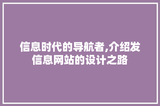 信息时代的导航者,介绍发信息网站的设计之路 信息时代的导航者,介绍发信息网站的设计之路 神马SEO