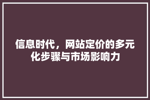 信息时代，网站定价的多元化步骤与市场影响力 信息时代，网站定价的多元化步骤与市场影响力 必应SEO