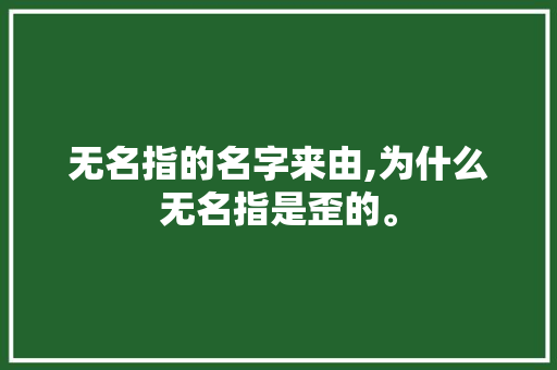 无名指的名字来由,为什么无名指是歪的。 无名指的名字来由,为什么无名指是歪的。 SEO关键词