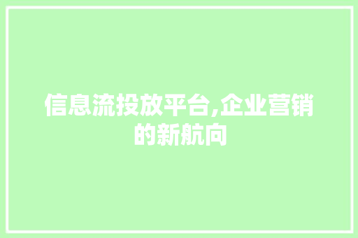 信息流投放平台,企业营销的新航向 信息流投放平台,企业营销的新航向 搜狗SEO