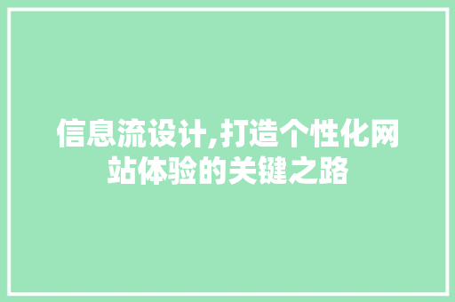 信息流设计,打造个性化网站体验的关键之路 信息流设计,打造个性化网站体验的关键之路 网站建设公司