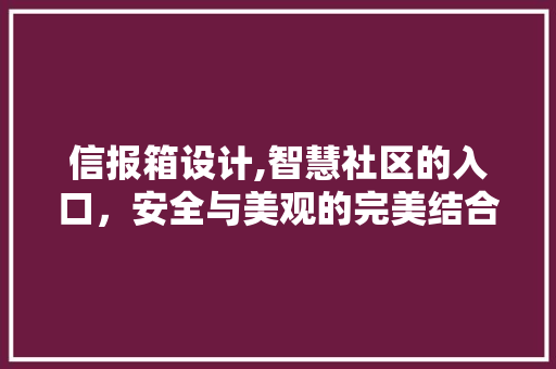 信报箱设计,智慧社区的入口，安全与美观的完美结合 信报箱设计,智慧社区的入口，安全与美观的完美结合 百度SEO