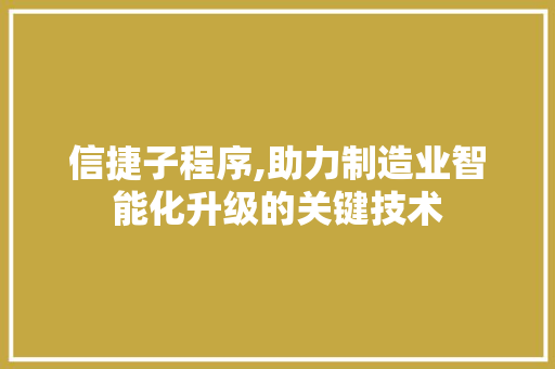 信捷子程序,助力制造业智能化升级的关键技术 信捷子程序,助力制造业智能化升级的关键技术 必应SEO