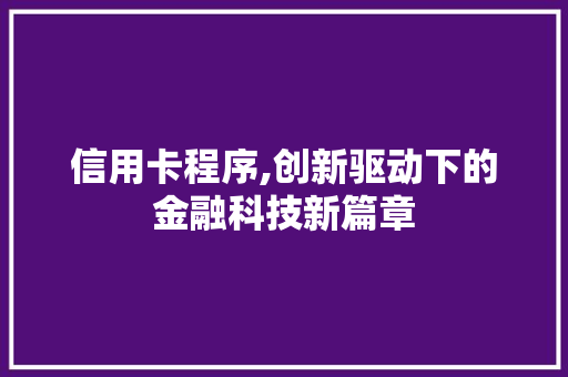 信用卡程序,创新驱动下的金融科技新篇章 信用卡程序,创新驱动下的金融科技新篇章 搜狗SEO