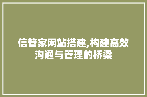 信管家网站搭建,构建高效沟通与管理的桥梁 信管家网站搭建,构建高效沟通与管理的桥梁 搜狗SEO
