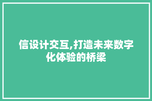 信设计交互,打造未来数字化体验的桥梁