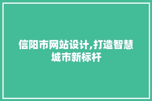 信阳市网站设计,打造智慧城市新标杆