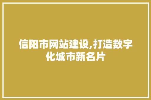 信阳市网站建设,打造数字化城市新名片