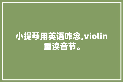 小提琴用英语咋念,violin重读音节。 小提琴用英语咋念,violin重读音节。 搜狗SEO