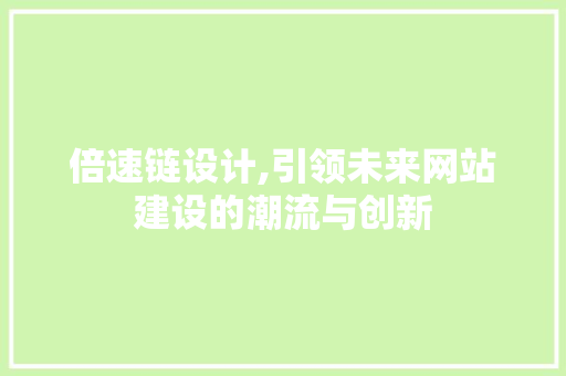 倍速链设计,引领未来网站建设的潮流与创新 倍速链设计,引领未来网站建设的潮流与创新 百度SEO